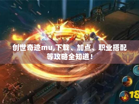 创世奇迹mu,下载、加点、职业搭配等攻略全知道! 创世奇迹mu,下载、加点、职业搭配等攻略全知道!
