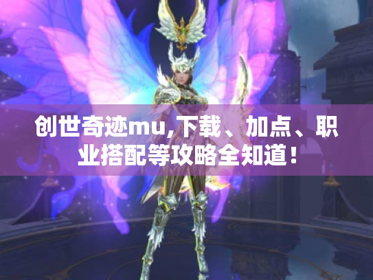 创世奇迹mu,下载、加点、职业搭配等攻略全知道! 创世奇迹mu,下载、加点、职业搭配等攻略全知道!