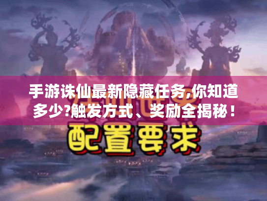 手游诛仙最新隐藏任务,你知道多少?触发方式、奖励全揭秘！