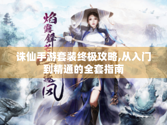 诛仙手游套装终极攻略,从入门到精通的全套指南 诛仙手游套装终极攻略,从入门到精通的全套指南