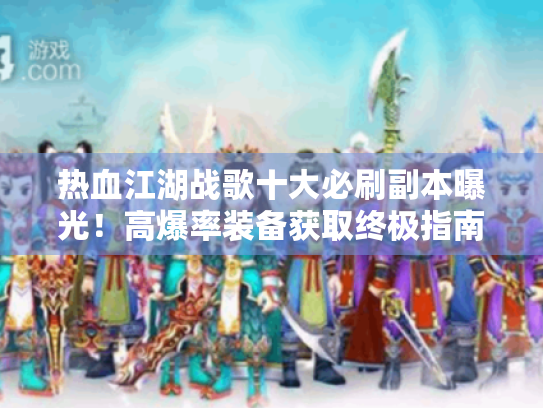 热血江湖战歌十大必刷副本曝光!高爆率装备获取终极指南 热血江湖战歌十大必刷副本曝光!高爆率装备获取终极指南