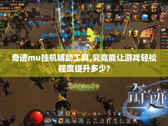 奇迹mu挂机辅助工具,究竟能让游戏轻松程度提升多少? 奇迹mu挂机辅助工具,究竟能让游戏轻松程度提升多少?