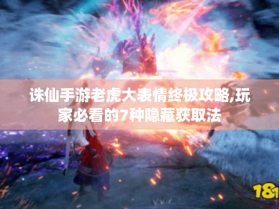 诛仙手游老虎大表情终极攻略,玩家必看的7种隐藏获取法 诛仙手游老虎大表情终极攻略,玩家必看的7种隐藏获取法