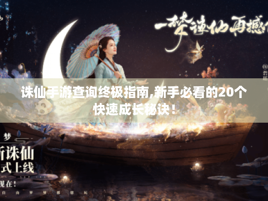 诛仙手游查询终极指南,新手必看的20个快速成长秘诀! 诛仙手游查询终极指南,新手必看的20个快速成长秘诀!