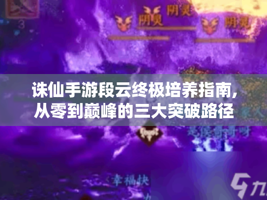 诛仙手游段云终极培养指南,从零到巅峰的三大突破路径 诛仙手游段云终极培养指南,从零到巅峰的三大突破路径