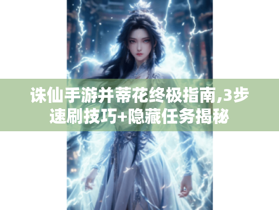 诛仙手游并蒂花终极指南,3步速刷技巧+隐藏任务揭秘 诛仙手游并蒂花终极指南,3步速刷技巧+隐藏任务揭秘