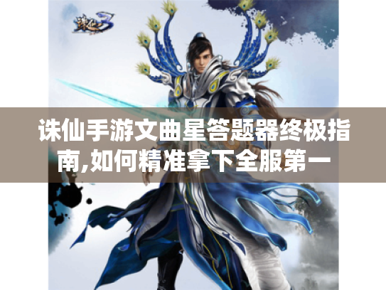 诛仙手游文曲星答题器终极指南,如何精准拿下全服第一 诛仙手游文曲星答题器终极指南,如何精准拿下全服第一