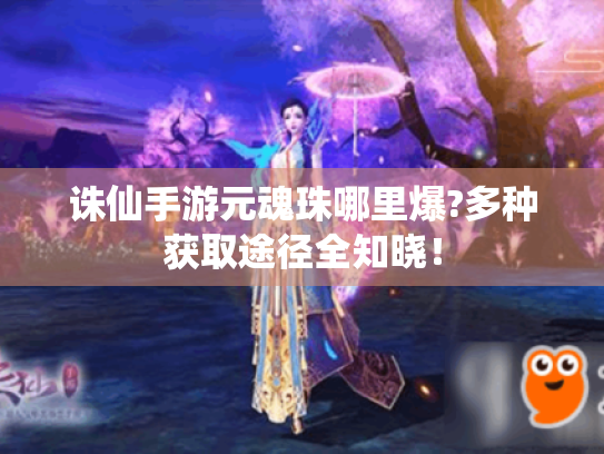 诛仙手游元魂珠哪里爆?多种获取途径全知晓! 诛仙手游元魂珠哪里爆?多种获取途径全知晓!