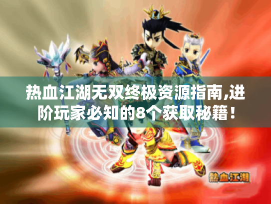 热血江湖无双终极资源指南,进阶玩家必知的8个获取秘籍! 热血江湖无双终极资源指南,进阶玩家必知的8个获取秘籍!