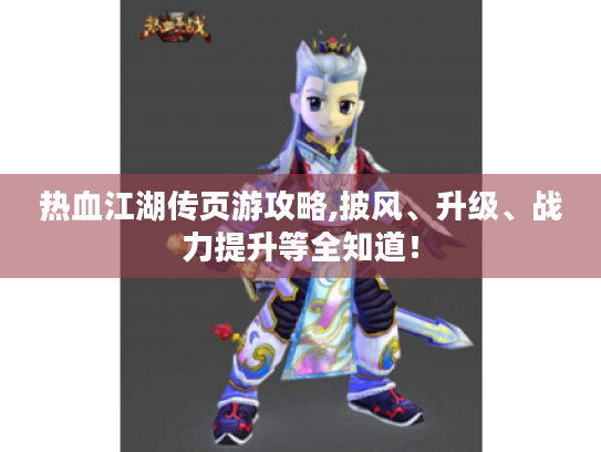热血江湖传页游攻略,披风、升级、战力提升等全知道! 热血江湖传页游攻略,披风、升级、战力提升等全知道!