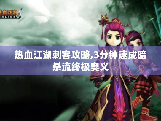 热血江湖刺客攻略,3分钟速成暗杀流终极奥义 热血江湖刺客攻略,3分钟速成暗杀流终极奥义