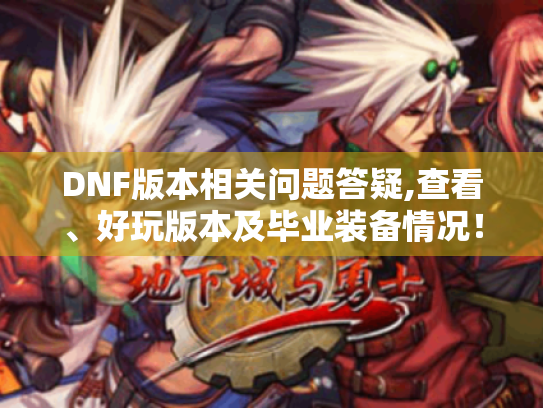 DNF版本相关问题答疑,查看、好玩版本及毕业装备情况! DNF版本相关问题答疑,查看、好玩版本及毕业装备情况!