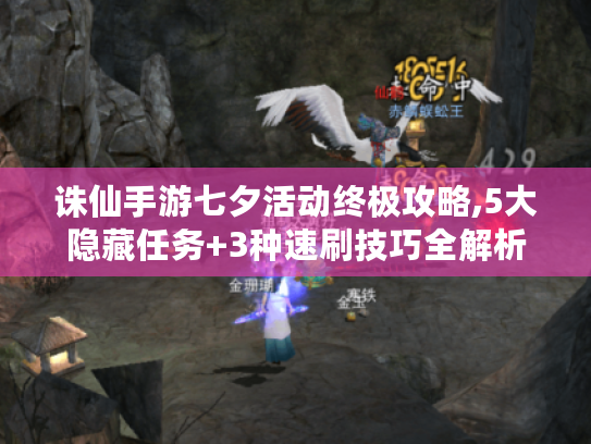 诛仙手游七夕活动终极攻略,5大隐藏任务+3种速刷技巧全解析 诛仙手游七夕活动终极攻略,5大隐藏任务+3种速刷技巧全解析