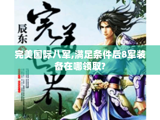 完美国际八军,满足条件后8军装备在哪领取? 完美国际八军,满足条件后8军装备在哪领取?