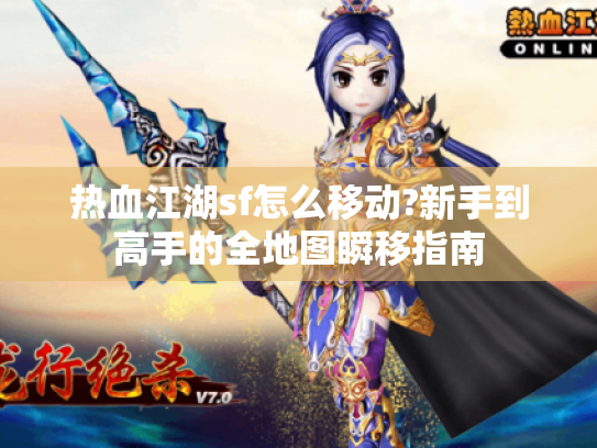 热血江湖sf怎么移动?新手到高手的全地图瞬移指南 热血江湖sf怎么移动?新手到高手的全地图瞬移指南