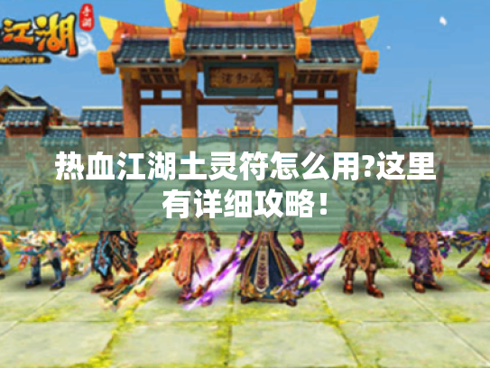 热血江湖土灵符怎么用?这里有详细攻略! 热血江湖土灵符怎么用?这里有详细攻略!