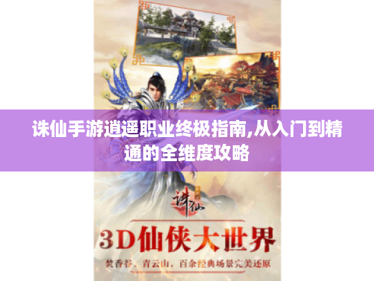 诛仙手游逍遥职业终极指南,从入门到精通的全维度攻略