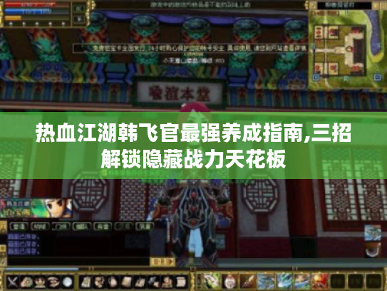 热血江湖韩飞官最强养成指南,三招解锁隐藏战力天花板 热血江湖韩飞官最强养成指南,三招解锁隐藏战力天花板