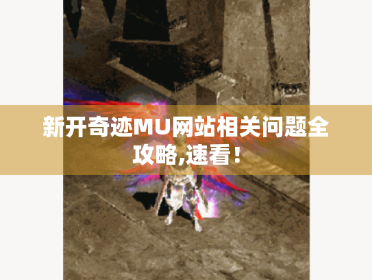 新开奇迹MU网站相关问题全攻略,速看! 新开奇迹MU网站相关问题全攻略,速看!