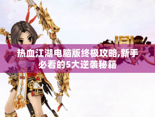 热血江湖电脑版终极攻略,新手必看的5大逆袭秘籍 热血江湖电脑版终极攻略,新手必看的5大逆袭秘籍