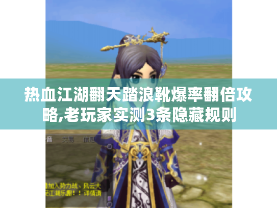 热血江湖翻天踏浪靴爆率翻倍攻略,老玩家实测3条隐藏规则 热血江湖翻天踏浪靴爆率翻倍攻略,老玩家实测3条隐藏规则