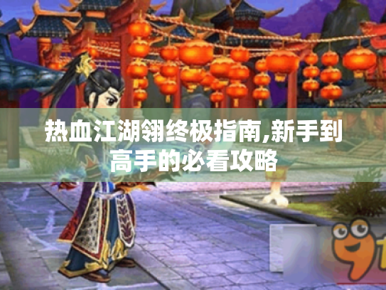 热血江湖翎终极指南,新手到高手的必看攻略 热血江湖翎终极指南,新手到高手的必看攻略