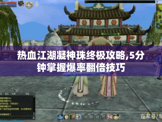 热血江湖凝神珠终极攻略,5分钟掌握爆率翻倍技巧 热血江湖凝神珠终极攻略,5分钟掌握爆率翻倍技巧