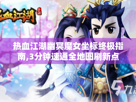 热血江湖幽冥魔女坐标终极指南,3分钟速通全地图刷新点 热血江湖幽冥魔女坐标终极指南,3分钟速通全地图刷新点
