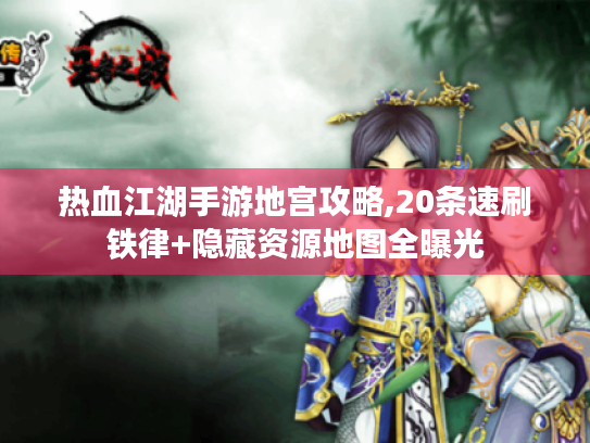 热血江湖手游地宫攻略,20条速刷铁律+隐藏资源地图全曝光 热血江湖手游地宫攻略,20条速刷铁律+隐藏资源地图全曝光