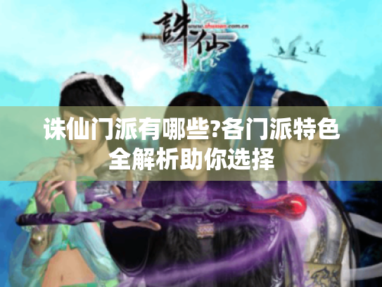 诛仙门派有哪些?各门派特色全解析助你选择 诛仙门派有哪些?各门派特色全解析助你选择