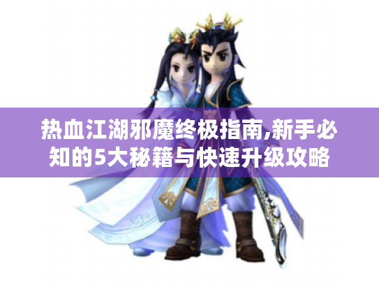 热血江湖邪魔终极指南,新手必知的5大秘籍与快速升级攻略