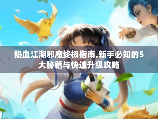 热血江湖邪魔终极指南,新手必知的5大秘籍与快速升级攻略