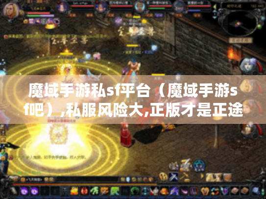 魔域手游私sf平台(魔域手游sf吧),私服风险大,正版才是正途 魔域手游私sf平台(魔域手游sf吧),私服风险大,正版才是正途