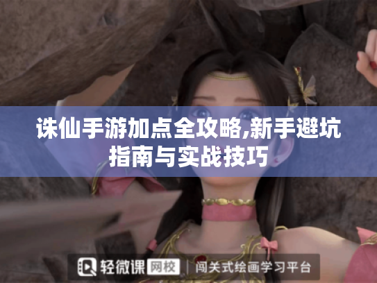 诛仙手游加点全攻略,新手避坑指南与实战技巧 诛仙手游加点全攻略,新手避坑指南与实战技巧