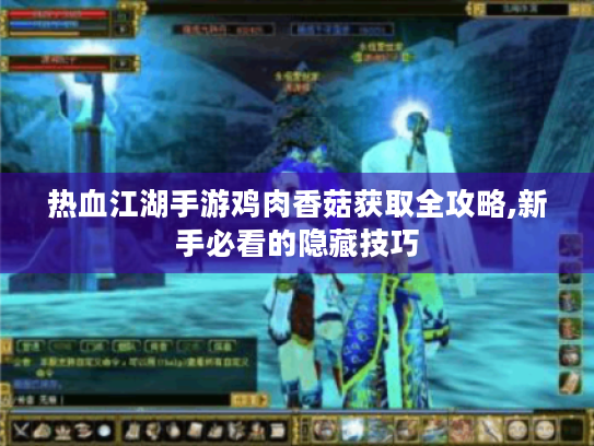 热血江湖手游鸡肉香菇获取全攻略,新手必看的隐藏技巧 热血江湖手游鸡肉香菇获取全攻略,新手必看的隐藏技巧