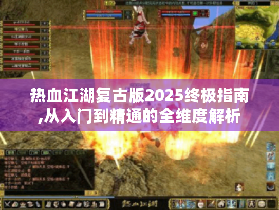 热血江湖复古版2025终极指南,从入门到精通的全维度解析 热血江湖复古版2025终极指南,从入门到精通的全维度解析