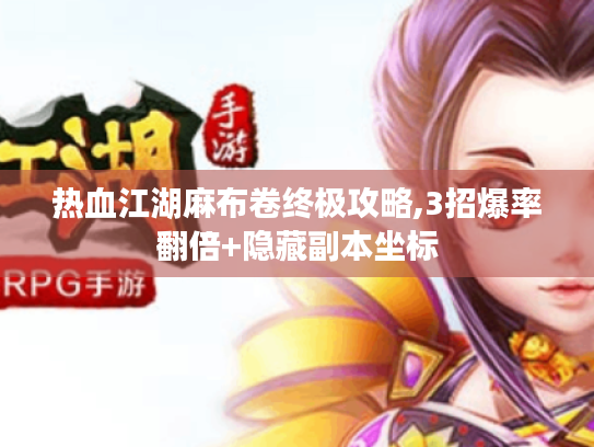 热血江湖麻布卷终极攻略,3招爆率翻倍+隐藏副本坐标 热血江湖麻布卷终极攻略,3招爆率翻倍+隐藏副本坐标