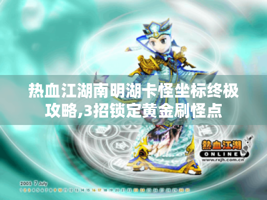 热血江湖南明湖卡怪坐标终极攻略,3招锁定黄金刷怪点 热血江湖南明湖卡怪坐标终极攻略,3招锁定黄金刷怪点