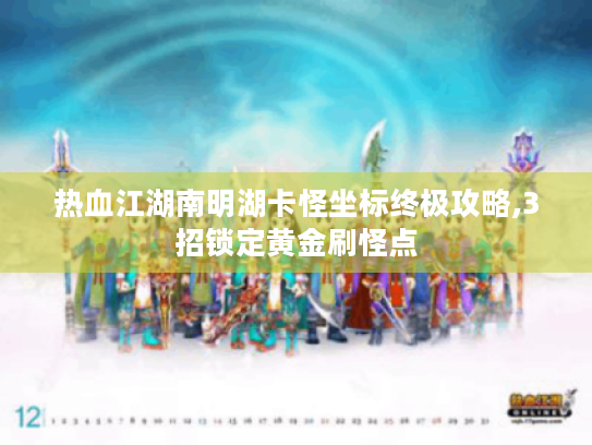 热血江湖南明湖卡怪坐标终极攻略,3招锁定黄金刷怪点 热血江湖南明湖卡怪坐标终极攻略,3招锁定黄金刷怪点