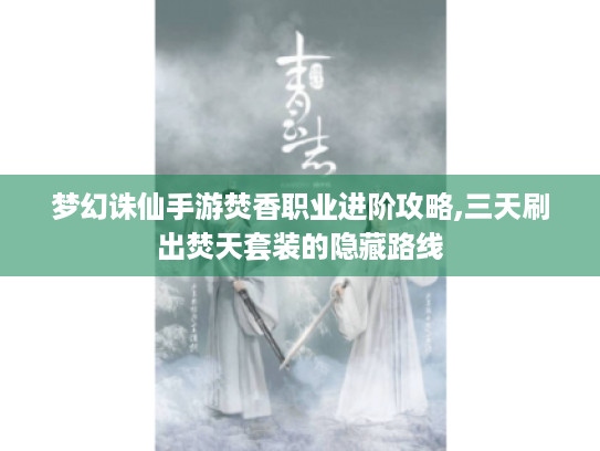 梦幻诛仙手游焚香职业进阶攻略,三天刷出焚天套装的隐藏路线 梦幻诛仙手游焚香职业进阶攻略,三天刷出焚天套装的隐藏路线