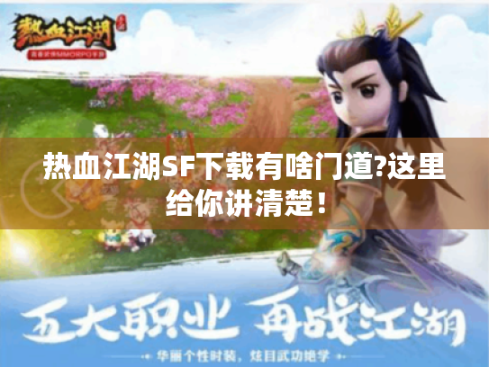 热血江湖SF下载有啥门道?这里给你讲清楚! 热血江湖SF下载有啥门道?这里给你讲清楚!