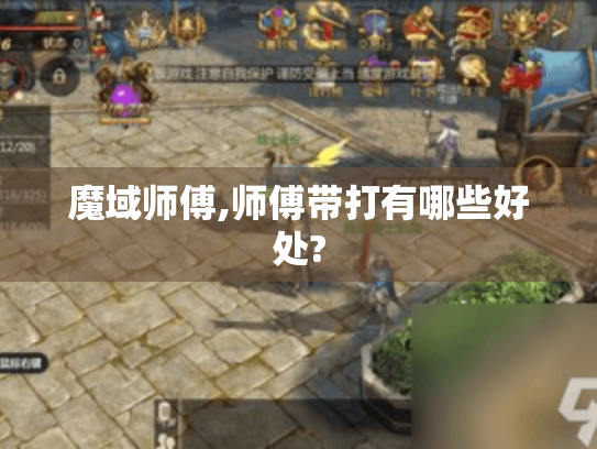 魔域师傅,师傅带打有哪些好处? 魔域师傅,师傅带打有哪些好处?