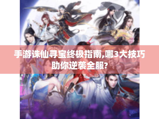手游诛仙寻宝终极指南,哪3大技巧助你逆袭全服? 手游诛仙寻宝终极指南,哪3大技巧助你逆袭全服?