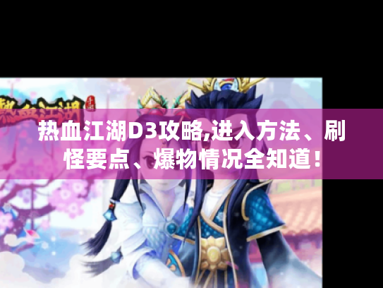 热血江湖D3攻略,进入方法、刷怪要点、爆物情况全知道! 热血江湖D3攻略,进入方法、刷怪要点、爆物情况全知道!