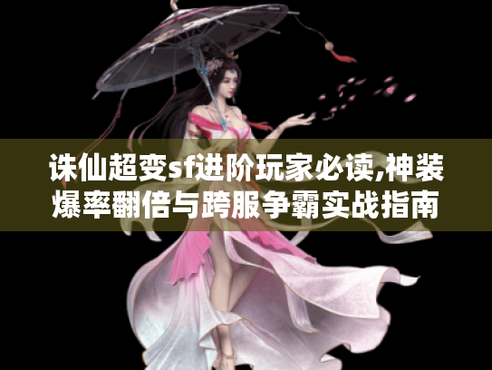 诛仙超变sf进阶玩家必读,神装爆率翻倍与跨服争霸实战指南
