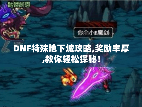 DNF特殊地下城攻略,奖励丰厚,教你轻松探秘! DNF特殊地下城攻略,奖励丰厚,教你轻松探秘!