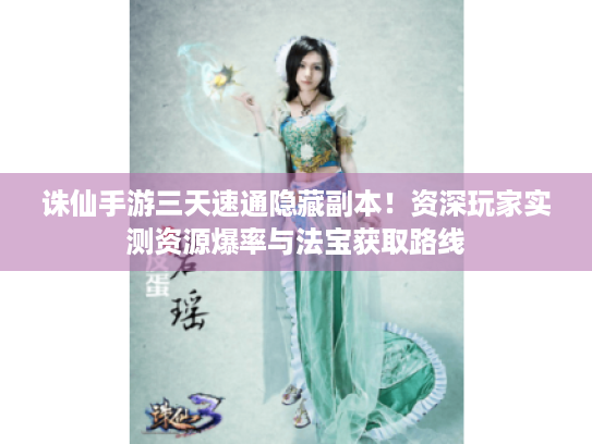 诛仙手游三天速通隐藏副本!资深玩家实测资源爆率与法宝获取路线 诛仙手游三天速通隐藏副本!资深玩家实测资源爆率与法宝获取路线