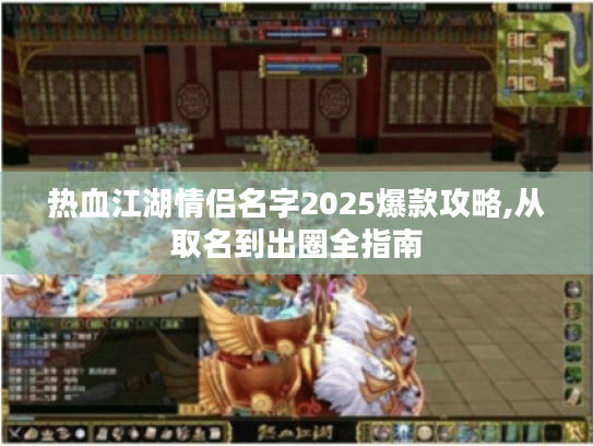 热血江湖情侣名字2025爆款攻略,从取名到出圈全指南 热血江湖情侣名字2025爆款攻略,从取名到出圈全指南