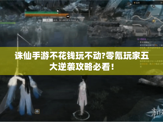诛仙手游不花钱玩不动?零氪玩家五大逆袭攻略必看! 诛仙手游不花钱玩不动?零氪玩家五大逆袭攻略必看!