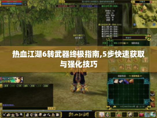 热血江湖6转武器终极指南,5步快速获取与强化技巧 热血江湖6转武器终极指南,5步快速获取与强化技巧
